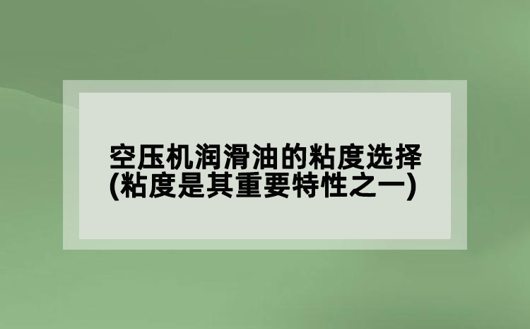 空壓機(jī)潤滑油的粘度選擇(粘度是其重要特性之一)