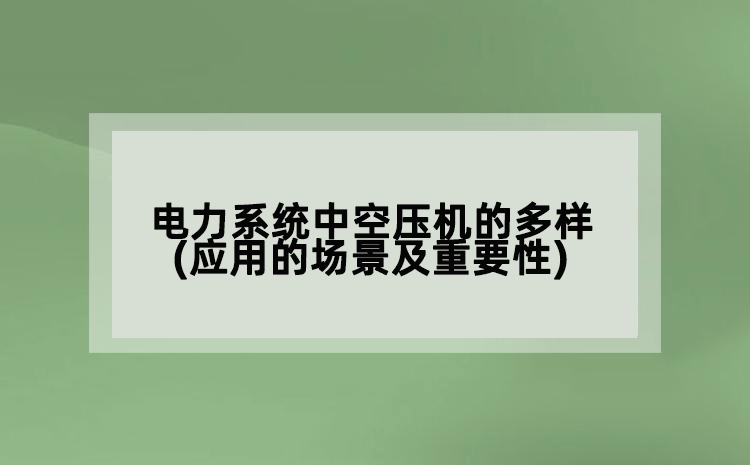電力系統(tǒng)中空壓機(jī)的多樣(應(yīng)用的場景及重要性)