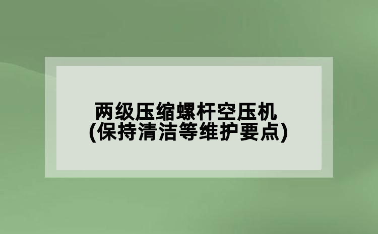 兩級壓縮螺桿空壓機(jī)(保持清潔等維護(hù)要點(diǎn))