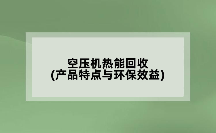 空壓機(jī)熱能回收(產(chǎn)品特點(diǎn)與環(huán)保效益)