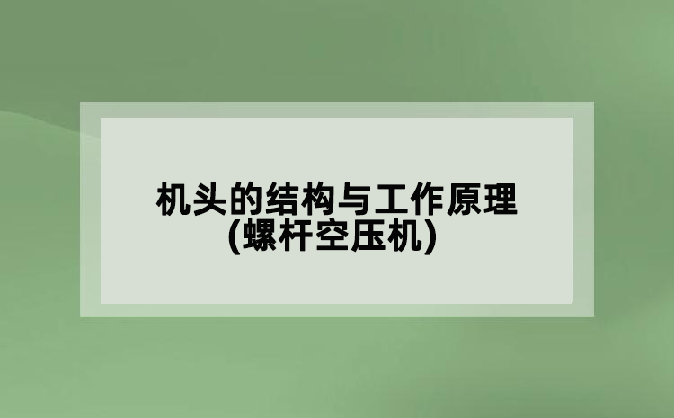 機(jī)頭的結(jié)構(gòu)與工作原理(螺桿空壓機(jī))