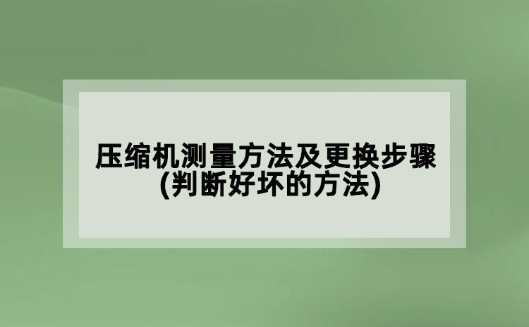 壓縮機(jī)測(cè)量方法及更換步驟(判斷好壞的方法)