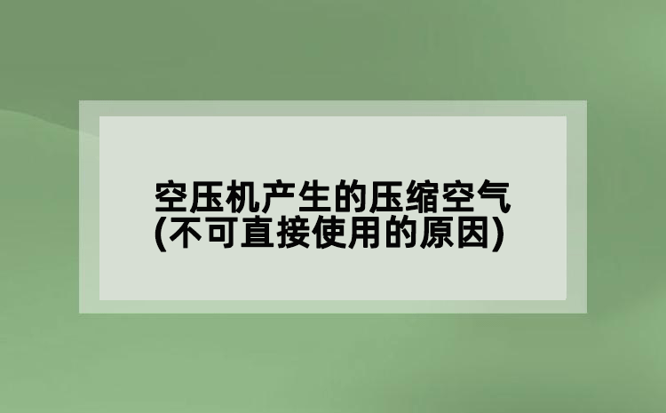 空壓機(jī)產(chǎn)生的壓縮空氣(不可直接使用的原因)