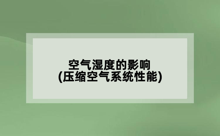 空氣濕度的影響(壓縮空氣系統(tǒng)性能)