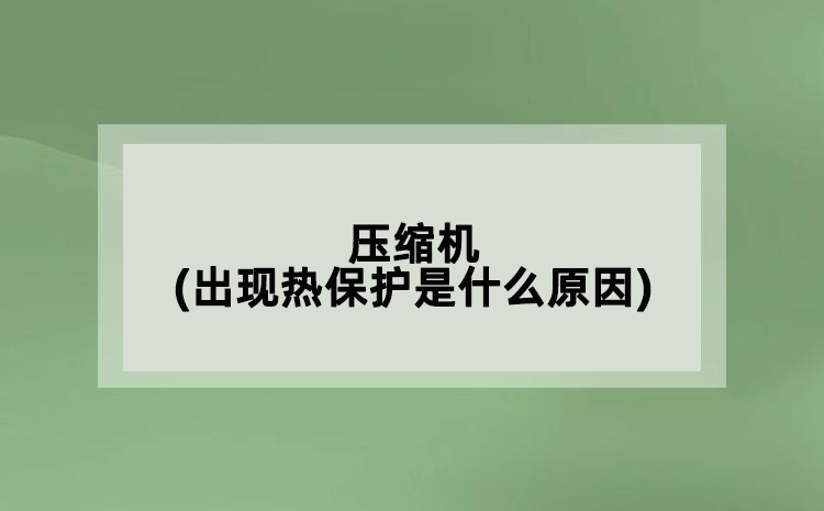 壓縮機(jī)(出現(xiàn)熱保護(hù)是什么原因)