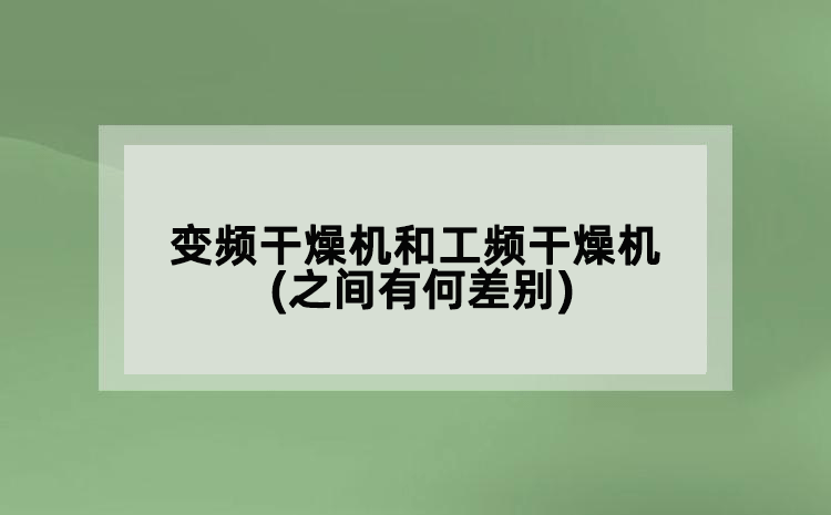 變頻干燥機(jī)和工頻干燥機(jī)(之間有何差別)