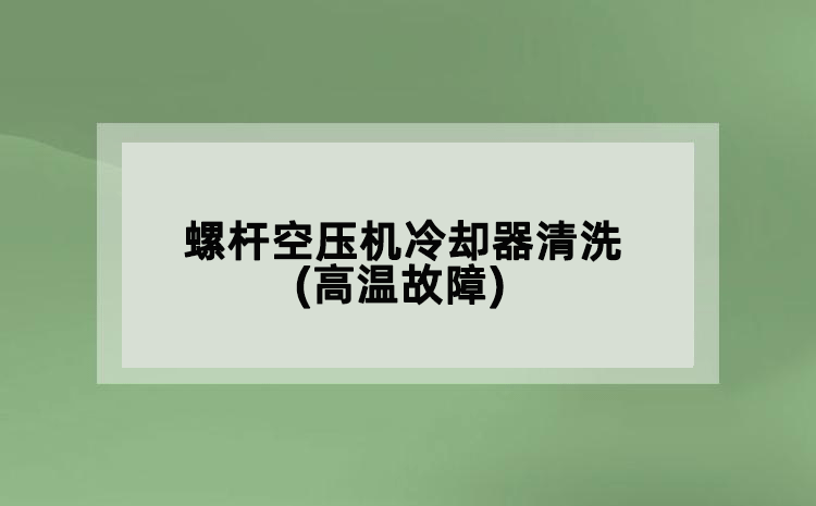 螺桿空壓機(jī)冷卻器清洗(高溫故障)