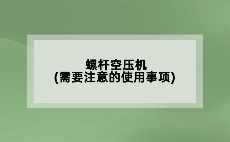 螺桿空壓機(jī)(需要注意的使用事項(xiàng))