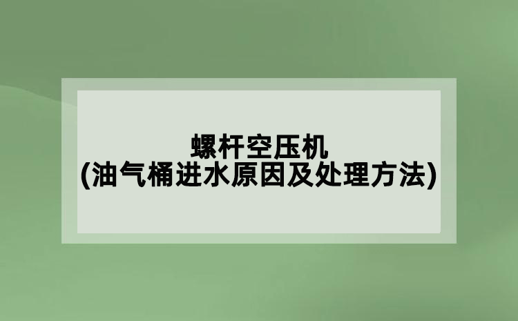 螺桿空壓機(jī)(油氣桶進(jìn)水原因及處理方法)