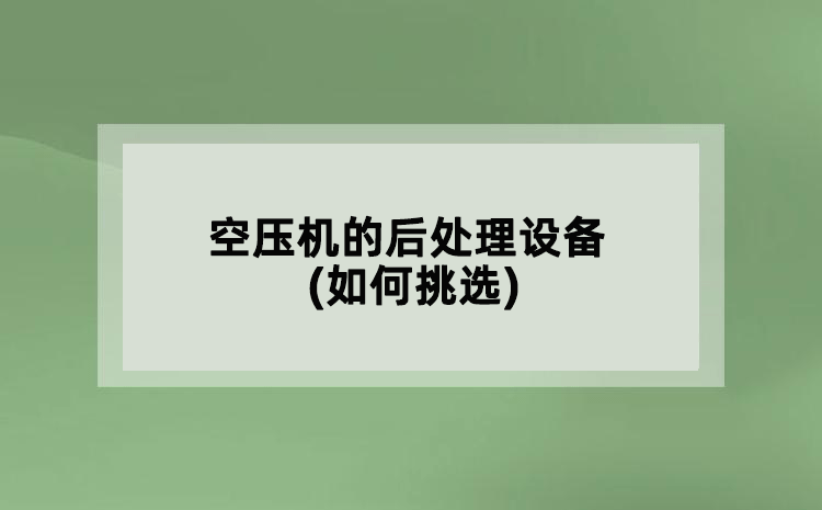 空壓機(jī)的后處理設(shè)備(如何挑選)
